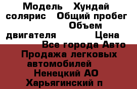  › Модель ­ Хундай солярис › Общий пробег ­ 17 000 › Объем двигателя ­ 1 400 › Цена ­ 630 000 - Все города Авто » Продажа легковых автомобилей   . Ненецкий АО,Харьягинский п.